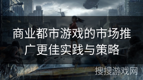 商业都市游戏的市场推广更佳实践与策略