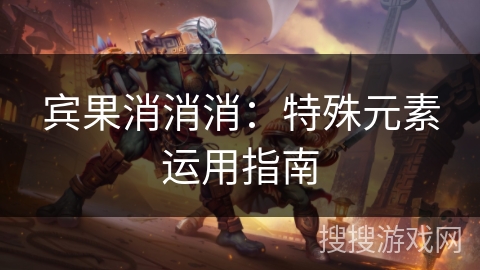 宾果消消消：特殊元素运用指南
