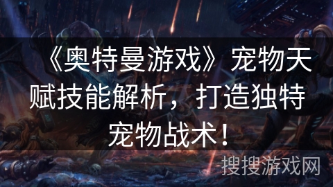 《奥特曼游戏》宠物天赋技能解析，打造独特宠物战术！