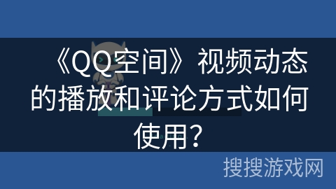 《QQ空间》视频动态的播放和评论方式如何使用？