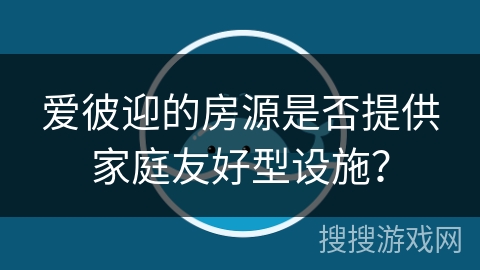 爱彼迎的房源是否提供家庭友好型设施？
