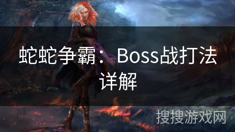 蛇蛇争霸:Boss战打法详解 蛇蛇争霸:Boss战打法详解