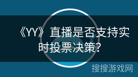 《YY》直播是否支持实时投票决策? 《YY》直播是否支持实时投票决策?