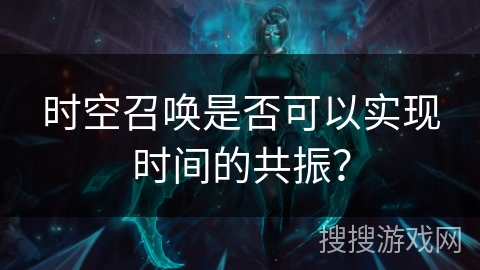 时空召唤是否可以实现时间的共振？