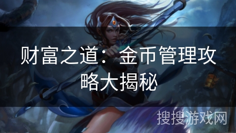 财富之道:金币管理攻略大揭秘 财富之道:金币管理攻略大揭秘