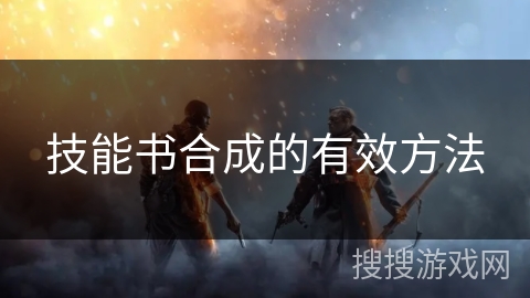 技能书合成的有效方法 技能书合成的有效方法