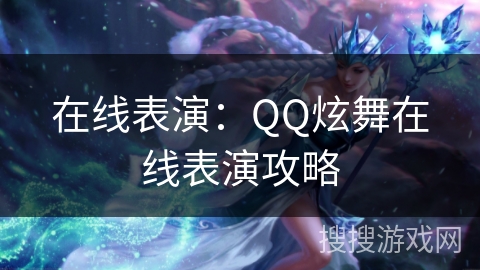在线表演：QQ炫舞在线表演攻略