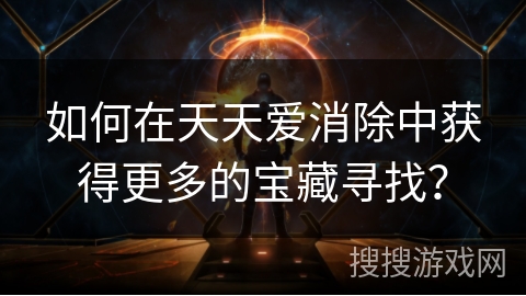 如何在天天爱消除中获得更多的宝藏寻找？