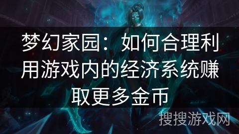 梦幻家园：如何合理利用游戏内的经济系统赚取更多金币