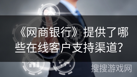《网商银行》提供了哪些在线客户支持渠道？