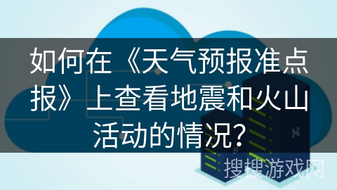 如何在《天气预报准点报》上查看地震和火山活动的情况？