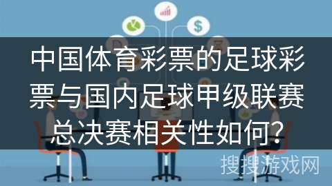 中国体育彩票的足球彩票与国内足球甲级联赛总决赛相关性如何？