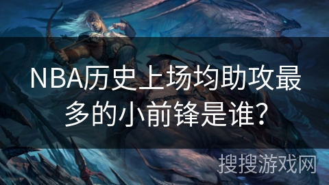 NBA历史上场均助攻最多的小前锋是谁？