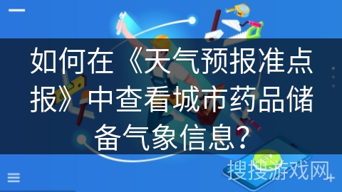 如何在《天气预报准点报》中查看城市药品储备气象信息？