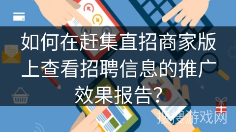 如何在赶集直招商家版上查看招聘信息的推广效果报告？