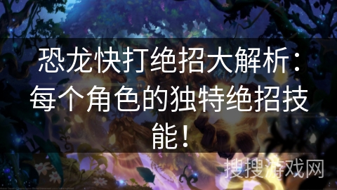 恐龙快打绝招大解析：每个角色的独特绝招技能！