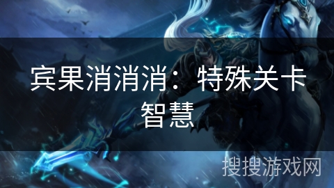 宾果消消消：特殊关卡智慧