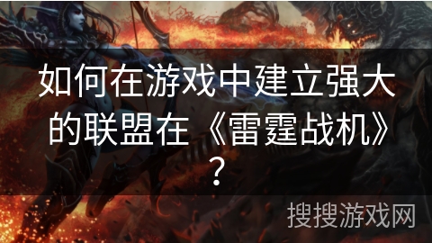 如何在游戏中建立强大的联盟在《雷霆战机》？