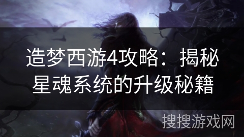 造梦西游4攻略：揭秘星魂系统的升级秘籍