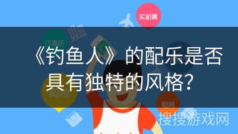 《钓鱼人》的配乐是否具有独特的风格？