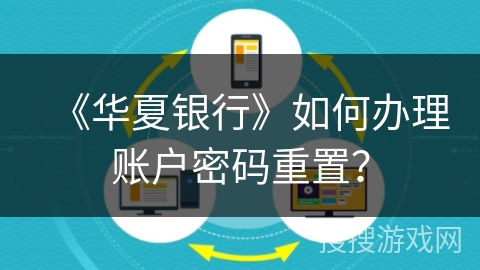 《华夏银行》如何办理账户密码重置？