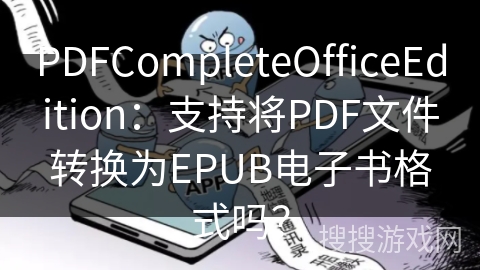 PDFCompleteOfficeEdition：支持将PDF文件转换为EPUB电子书格式吗？