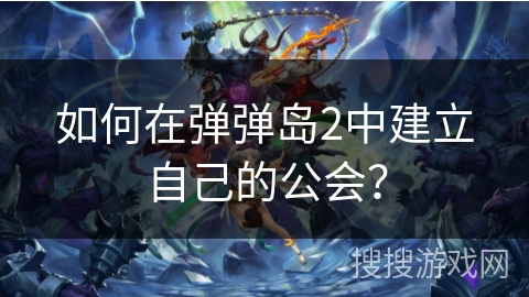 如何在弹弹岛2中建立自己的公会？