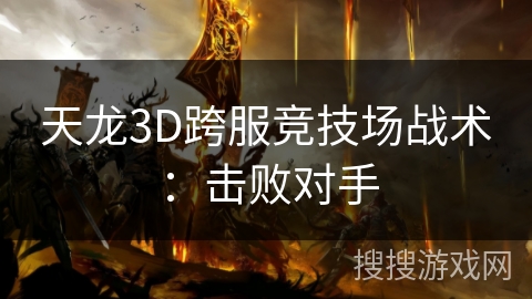 天龙3D跨服竞技场战术：击败对手