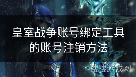皇室战争账号绑定工具的账号注销方法