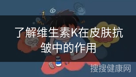 了解维生素K在皮肤抗皱中的作用