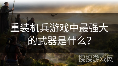 重装机兵游戏中最强大的武器是什么？