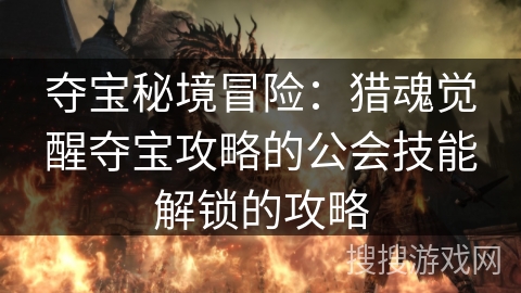 夺宝秘境冒险：猎魂觉醒夺宝攻略的公会技能解锁的攻略