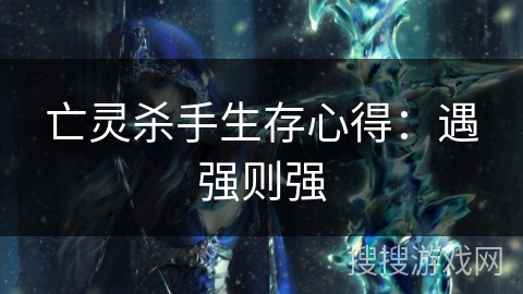 亡灵杀手生存心得：遇强则强