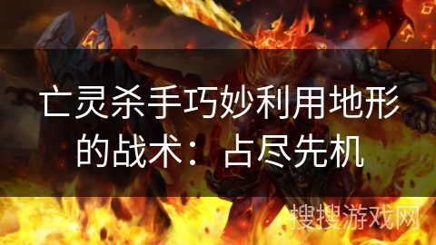 亡灵杀手巧妙利用地形的战术：占尽先机