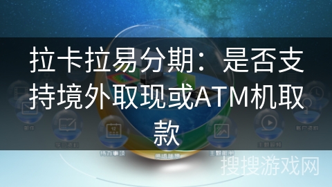 拉卡拉易分期：是否支持境外取现或ATM机取款