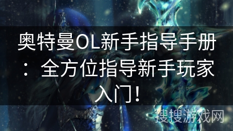奥特曼OL新手指导手册：全方位指导新手玩家入门！