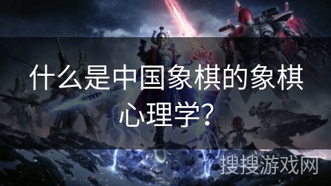 什么是中国象棋的象棋心理学？