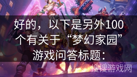 好的，以下是另外100个有关于“梦幻家园”游戏问答标题：