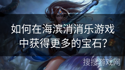如何在海滨消消乐游戏中获得更多的宝石？