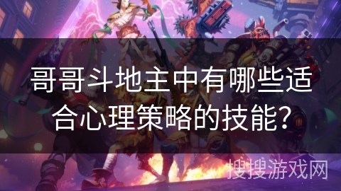 哥哥斗地主中有哪些适合心理策略的技能？