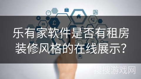 乐有家软件是否有租房装修风格的在线展示？