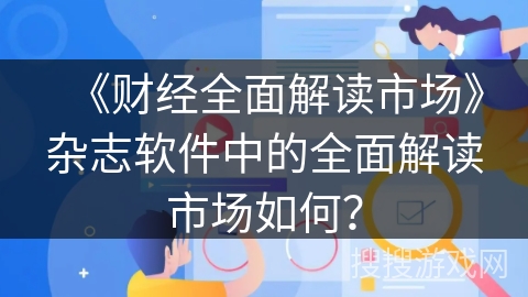 《财经全面解读市场》杂志软件中的全面解读市场如何？