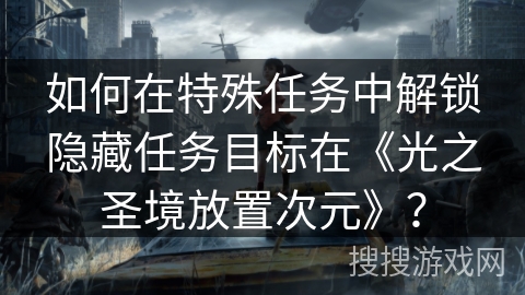 如何在特殊任务中解锁隐藏任务目标在《光之圣境放置次元》？