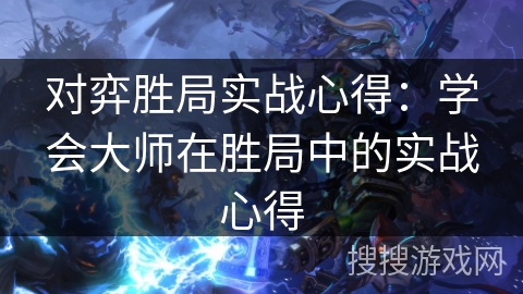 对弈胜局实战心得：学会大师在胜局中的实战心得