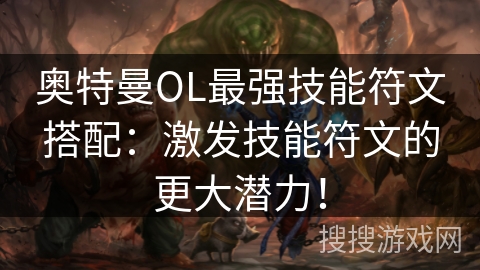 奥特曼OL最强技能符文搭配：激发技能符文的更大潜力！