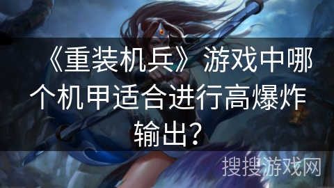 《重装机兵》游戏中哪个机甲适合进行高爆炸输出？