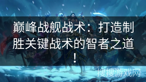 巅峰战舰战术：打造制胜关键战术的智者之道！