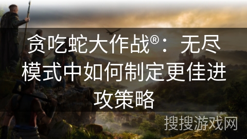 贪吃蛇大作战®：无尽模式中如何制定更佳进攻策略