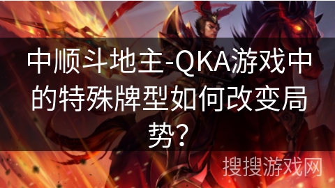 中顺斗地主-QKA游戏中的特殊牌型如何改变局势？