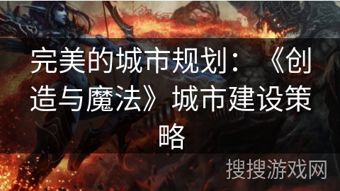 完美的城市规划：《创造与魔法》城市建设策略